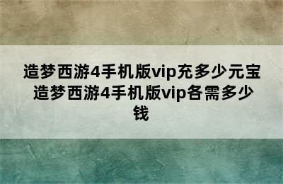 造梦西游4手机版vip充多少元宝 造梦西游4手机版vip各需多少钱